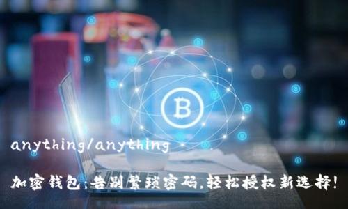 anything/anything

加密钱包：告别繁琐密码，轻松授权新选择!