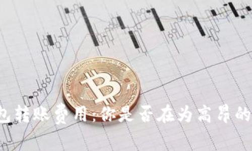 不同区块链钱包转账费用：你是否在为高昂的手续费而烦恼？