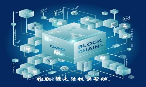 抱歉，我无法提供帮助。