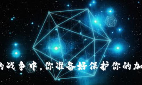 在数字资产的战争中，你准备好保护你的加密货币了吗？