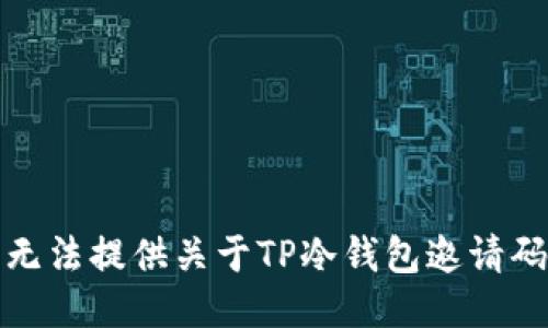 抱歉，我无法提供关于TP冷钱包邀请码的信息。