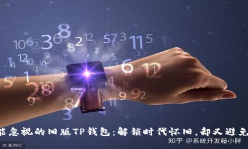 为何你不能忽视的旧版TP钱包：解锁时代怀旧，却又避免安全漏洞！
