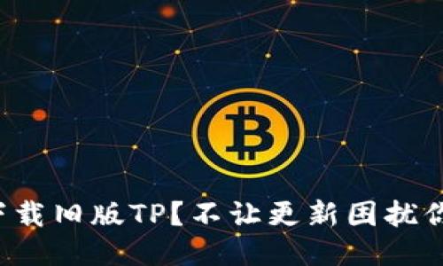 如何找到并下载旧版TP？不让更新困扰你的使用体验！