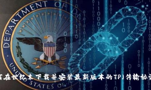 如何在世纪末下载并安装最新版本的TP(传输协议)?