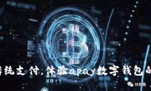 忘掉传统支付,体验apay数字钱包的未来!