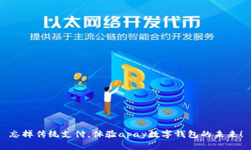 忘掉传统支付,体验apay数字钱包的未来!