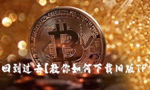 想要回到过去？教你如何下载旧版TP钱包！