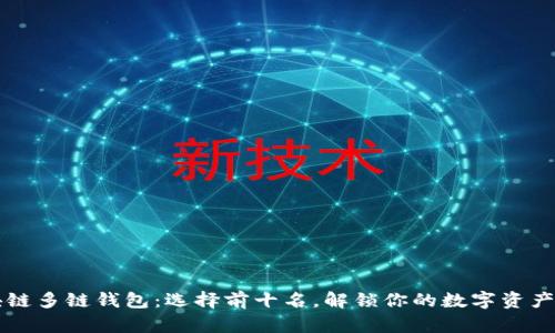 区块链多链钱包:选择前十名,解锁你的数字资产未来