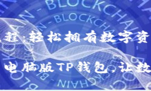 电脑版TP钱包下载流程：轻松拥有数字资产管理新体验

一步步教你轻松下载电脑版TP钱包，让数字货币管理不再复杂