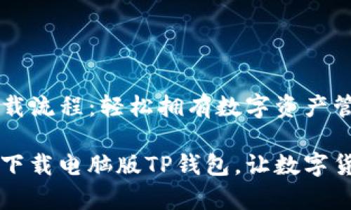 电脑版TP钱包下载流程：轻松拥有数字资产管理新体验

一步步教你轻松下载电脑版TP钱包，让数字货币管理不再复杂