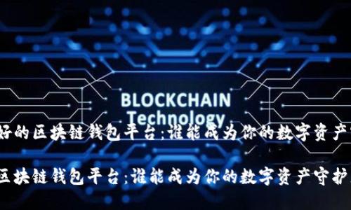 分析最好的区块链钱包平台：谁能成为你的数字资产守护者？

最好的区块链钱包平台：谁能成为你的数字资产守护者？