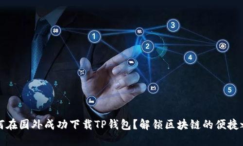 如何在国外成功下载TP钱包?解锁区块链的便捷之门