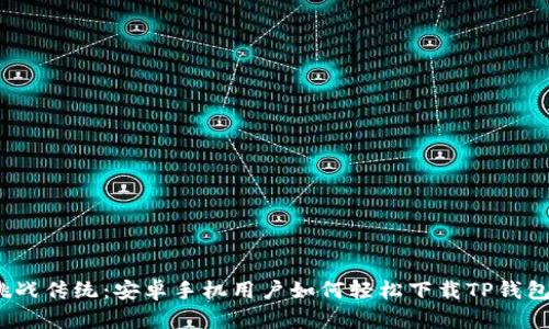 挑战传统:安卓手机用户如何轻松下载TP钱包?