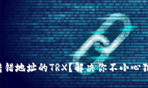 如何挽回转错地址的TRX?解决你不小心犯下的错误!