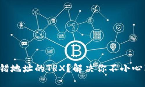 如何挽回转错地址的TRX?解决你不小心犯下的错误!