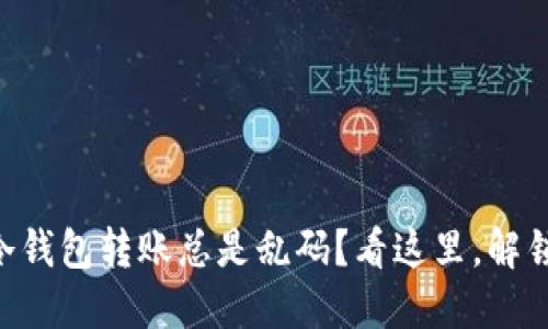 “为什么你的TP冷钱包转账总是乱码?看这里,解锁转账无忧之道!”