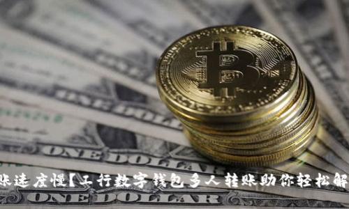 转账速度慢？工行数字钱包多人转账助你轻松解决！