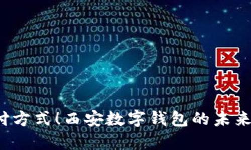 颠覆传统支付方式！西安数字钱包的未来该如何引领？