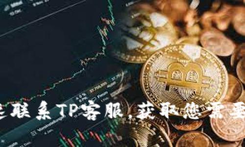 如何快速联系TP客服,获取您需要的帮助?