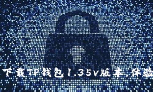 你还在用旧版钱包?赶快下载TP钱包1.35v版本,体验更安全的数字资产管理!