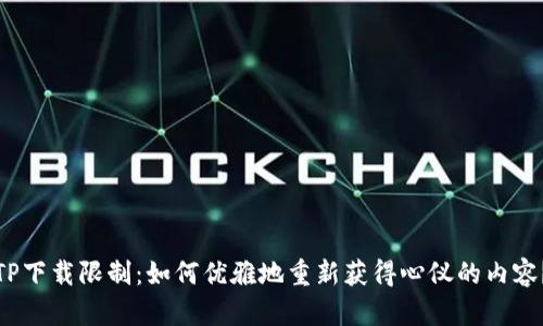 TP下载限制:如何优雅地重新获得心仪的内容?
