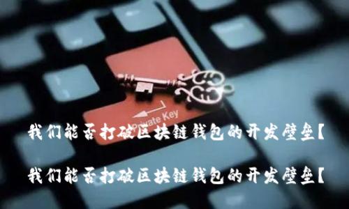 我们能否打破区块链钱包的开发壁垒？

我们能否打破区块链钱包的开发壁垒？