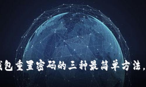 忘记密码?TP钱包重置密码的三种最简单方法,让你轻松找回!