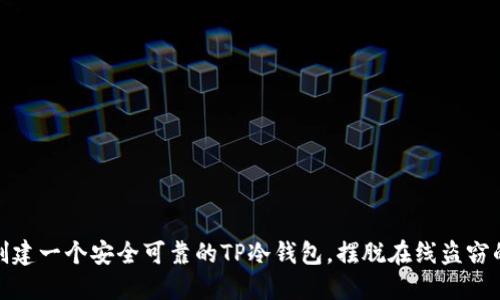 如何创建一个安全可靠的TP冷钱包,摆脱在线盗窃的威胁