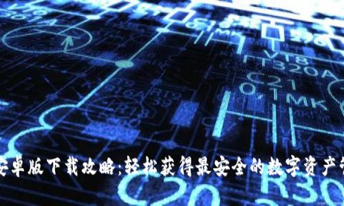 TP钱包安卓版下载攻略:轻松获得最安全的数字资产管理工具