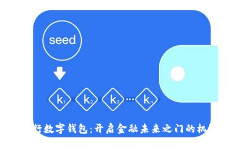 中央银行数字钱包:开启金融未来之门的机遇与挑战