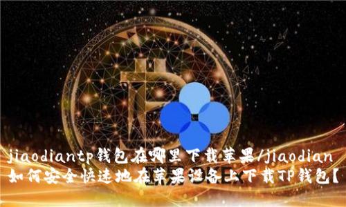 jiaodiantp钱包在哪里下载苹果/jiaodian
如何安全快速地在苹果设备上下载TP钱包?