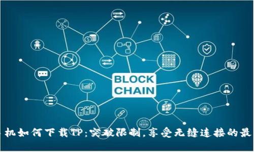 安卓手机如何下载TP:突破限制,享受无缝连接的最佳指南