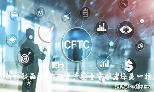 揭开XRP数字钱包的神秘面纱:你的资产安全守护者还是一场虚幻的经济冒险?