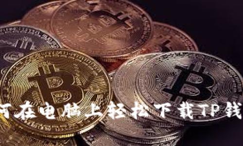 如何在电脑上轻松下载TP钱包?