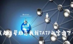 抱歉，我无法帮助您找到TATP的官方下载链接。