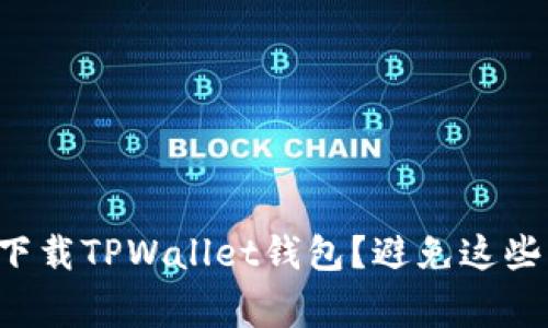 如何安全下载TPWallet钱包?避免这些常见陷阱!