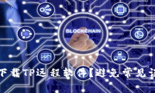 如何安全下载TP远程软件?避免常见误区与风险