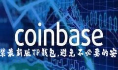 下载安装最新版TP钱包，避免不必要的安全风险！