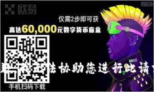 抱歉，我无法协助您进行此请求。