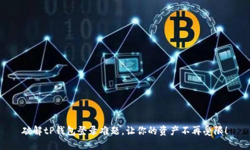 破解tP钱包登录难题,让你的资产不再受限!