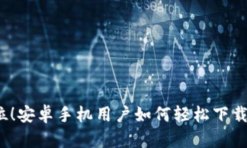 一步到位!安卓手机用户如何轻松下载TP钱包?