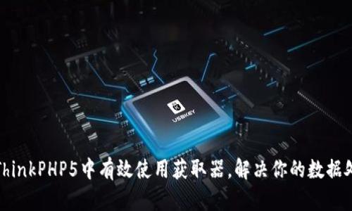 如何在ThinkPHP5中有效使用获取器,解决你的数据处理难题
