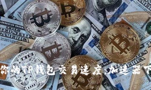 轻松提升你的TP钱包交易速度:加速器下载全攻略