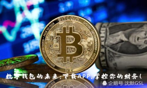 数字钱包的未来:下载APP,掌控你的财务!