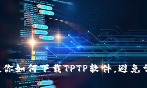 一步步教你如何下载TPTP软件，避免常见陷阱！