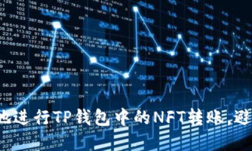 如何快速高效地进行TP钱包中的NFT转账，避免潜在的麻烦？