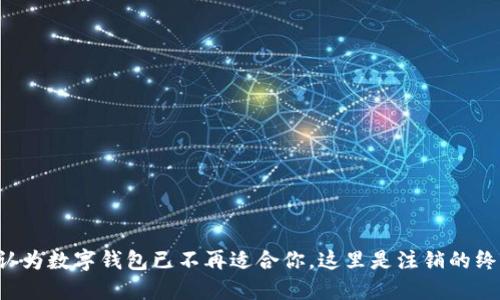 如果你认为数字钱包已不再适合你,这里是注销的终极指南!