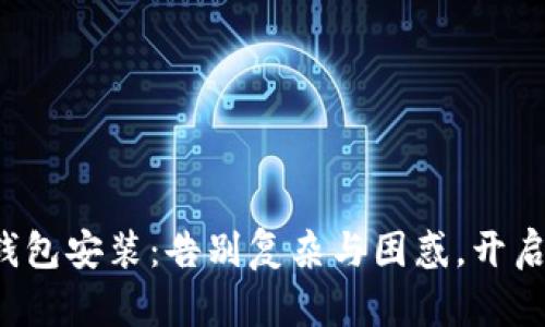 轻松掌握区块链钱包安装:告别复杂与困惑,开启数字资产新天地!