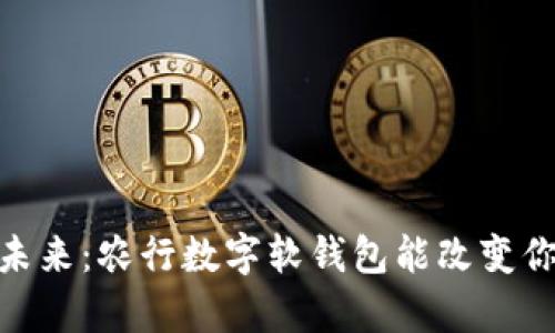 放弃传统,拥抱未来:农行数字软钱包能改变你的支付习惯吗?