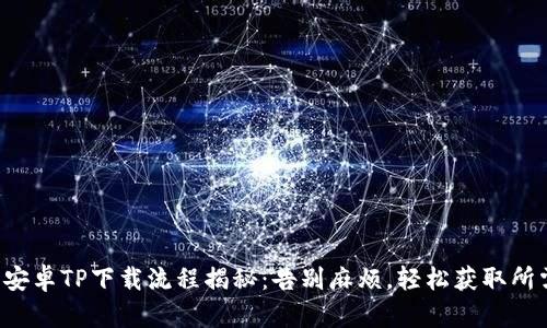 一站式安卓TP下载流程揭秘：告别麻烦，轻松获取所需应用！